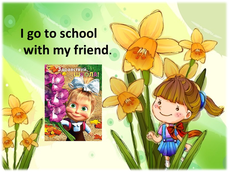 I go to school  with my friend.